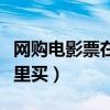 網(wǎng)購電影票在哪里買最便宜（網(wǎng)購電影票在哪里買）