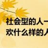 社會(huì)型的人一般喜歡從事什么職業(yè)（社會(huì)人喜歡什么樣的人）