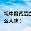 牦牛骨鈣蛋白粉適合什么人吃（蛋白粉適合什么人吃）