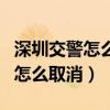 深圳交警怎么取消預約服務（深圳交警預約了怎么取消）