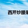 西芹炒腰果的營養(yǎng)價值（西芹炒腰果）