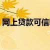 網(wǎng)上貸款可信嗎是真的嗎（網(wǎng)上貸款可信嗎）