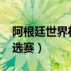 阿根廷世界杯預(yù)選賽2023（阿根廷世界杯預(yù)選賽）