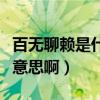 百無聊賴是什么意思啊解釋（百無聊賴是什么意思?。? title=
