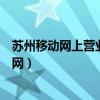 蘇州移動(dòng)網(wǎng)上營(yíng)業(yè)廳電話(huà)號(hào)碼是多少（蘇州移動(dòng)網(wǎng)上營(yíng)業(yè)廳網(wǎng)）
