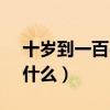 十歲到一百歲的古語(10歲到100歲古代叫什么) 十歲到一百歲的古語(10歲到100歲古代叫什么)