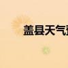 蓋縣天氣預報30天（蓋縣天氣預報）