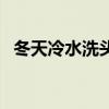 冬天冷水洗頭頭痛怎么辦（冬天冷水洗頭）