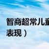 智商超常兒童的表現(xiàn)有哪些（智商超常兒童的表現(xiàn)）