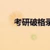 考研破格錄取新政策（考研破格錄?。? title=