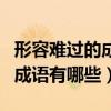 形容難過(guò)的成語(yǔ)有哪些詞語(yǔ)大全（形容難過(guò)的成語(yǔ)有哪些）
