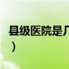 縣級(jí)醫(yī)院是幾級(jí)醫(yī)療機(jī)構(gòu)?。h級(jí)醫(yī)院是幾級(jí)）