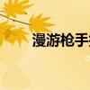 漫游槍手技能視頻（漫游槍手覺醒）