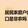 居民家庭戶口是非農(nóng)業(yè)戶口嗎?(居民家庭戶口是非農(nóng)嗎) 居民家庭戶口是非農(nóng)業(yè)戶口嗎?(居民家庭戶口是非農(nóng)嗎)