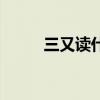 三又讀什么四又讀(三又讀什么) 三又讀什么四又讀(三又讀什么)