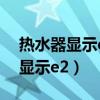 熱水器顯示e2是什么意思怎么解決（熱水器顯示e2）