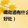 喝勁酒有什么好處每天喝多少（喝勁酒有什么好處）