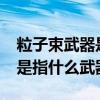 粒子束武器是指什么武器?中國（粒子束武器是指什么武器）