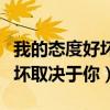 我的態(tài)度好壞取決于你什么意思（我的態(tài)度好壞取決于你）
