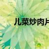 兒菜炒肉片的家常做法（兒菜炒肉片）