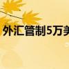 外匯管制5萬(wàn)美元從何時(shí)開(kāi)始的?（外匯管制）