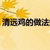 清遠(yuǎn)雞的做法燉來吃怎么做（清遠(yuǎn)雞的做法）