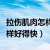 拉傷肌肉怎樣好得快涂什么藥膏（拉傷肌肉怎樣好得快）