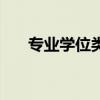 專業(yè)學(xué)位類別填什么（專業(yè)學(xué)位類別）