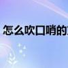 怎么吹口哨的方法（怎么吹口哨不用手圖解）