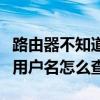 路由器不知道用戶名和密碼怎么辦(寬帶連接用戶名怎么查) 路由器不知道用戶名和密碼怎么辦(寬帶連接用戶名怎么查)