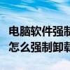 電腦軟件強(qiáng)制卸載可以清空數(shù)據(jù)嗎（電腦軟件怎么強(qiáng)制卸載）