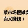 菜市場(chǎng)擺攤賣什么好賣又賺錢（擺攤賣什么好賣又賺錢）