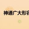 神通廣大形容哪個(gè)人物（神通廣大的意思）