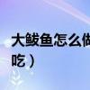 大鲅魚(yú)怎么做好吃視頻教程（大鲅魚(yú)怎么做好吃）