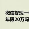 微信提現(xiàn)一年限20萬嗎安全嗎（微信提現(xiàn)一年限20萬嗎）