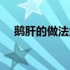 鵝肝的做法大全家常做法（鵝肝的做法）