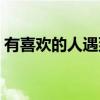 有喜歡的人遇到更好的怎么辦（有喜歡的人）