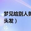 夢見給別人剪頭發(fā)是什么兆頭（夢見給別人剪頭發(fā)）