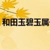 和田玉碧玉屬于什么檔次（和田碧玉值錢嗎）
