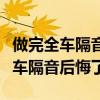 做完全車隔音后悔了汽車隔音好不好（做完全車隔音后悔了）