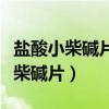 鹽酸小柴堿片的功效與作用及副作用（鹽酸小柴堿片）
