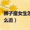 獅子座女生怎么追天蝎座男生（獅子座女生怎么追）