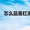 怎么品鑒紅酒的好壞（怎么品紅酒的好壞）