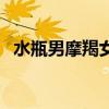 水瓶男摩羯女冷戰(zhàn)誰厲害（水瓶男摩羯女）