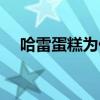 哈雷蛋糕為什么一烤溢出來(lái)（哈雷蛋糕）