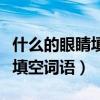 什么的眼睛填空詞語一年級動詞（什么的眼睛填空詞語）