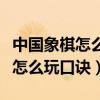 中國象棋怎么玩法初學(xué)者視頻教程（中國象棋怎么玩口訣）