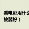 看電影用什么播放器資源多（看電影用什么播放器好）