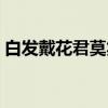 白發(fā)戴花君莫笑什么意思（白發(fā)戴花君莫笑）