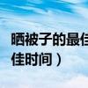 曬被子的最佳時間是幾點(diǎn)到幾點(diǎn)（曬被子的最佳時間）